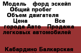  › Модель ­ форд эскейп › Общий пробег ­ 220 › Объем двигателя ­ 0 › Цена ­ 450 000 - Все города Авто » Продажа легковых автомобилей   . Кабардино-Балкарская респ.,Нальчик г.